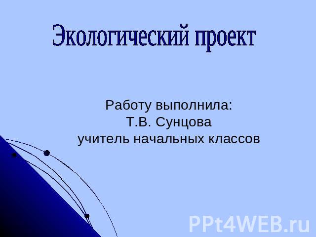 Экологический проектРаботу выполнила:Т.В. Сунцоваучитель начальных классов