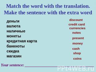 Match the word with the translation. Make the sentence with the extra word деньг
