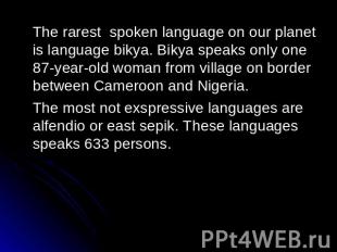 The rarest spoken language on our planet is language bikya. Bikya speaks only on