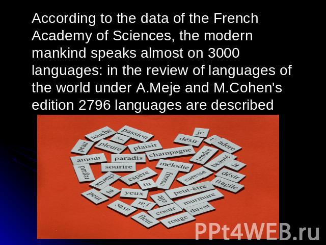 According to the data of the French Academy of Sciences, the modern mankind speaks almost on 3000 languages: in the review of languages of the world under A.Meje and M.Cohen's edition 2796 languages are described