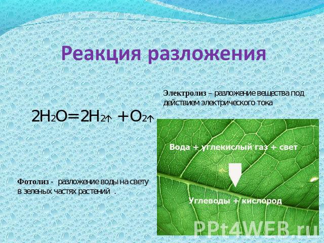 Реакция разложения Электролиз – разложение вещества под действием электрического тока2Н2О= 2Н2 + О2Фотолиз - разложение воды на светув зеленых частях растений .