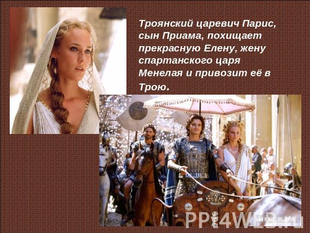 Троянский царевич Парис, сын Приама, похищает прекрасную Елену, жену спартанского царя Менелая и привозит её в Трою.