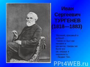 Иван Сергеевич ТУРГЕНЕВ (1818—1883) “Великий, красивый и добрый… Таким он был ка