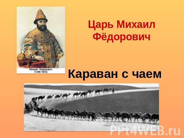 Царь Михаил ФёдоровичКараван с чаем