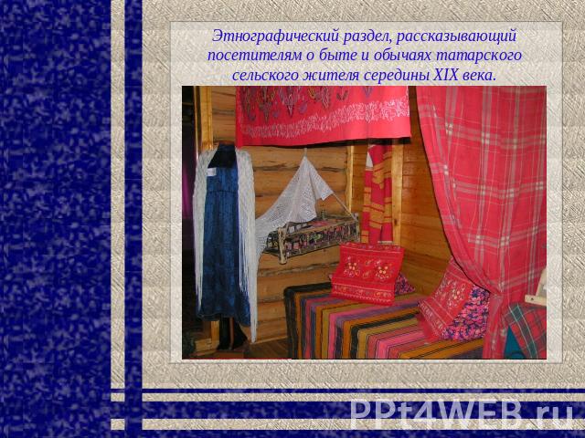 Этнографический раздел, рассказывающий посетителям о быте и обычаях татарского сельского жителя середины XIX века.