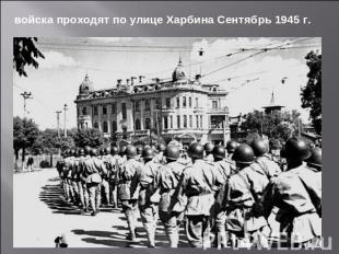 войска проходят по улице Харбина Сентябрь 1945 г.