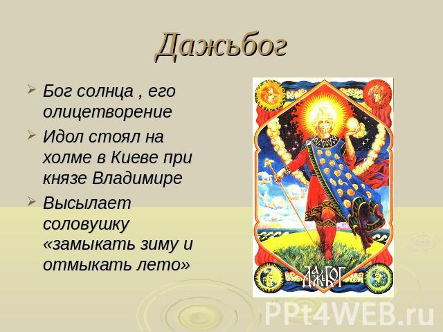 Дажьбог Бог солнца , его олицетворениеИдол стоял на холме в Киеве при князе ВладимиреВысылает соловушку «замыкать зиму и отмыкать лето»