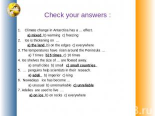 Check your answers : 1. Climate change in Antarctica has a … effect. a) mixed b)