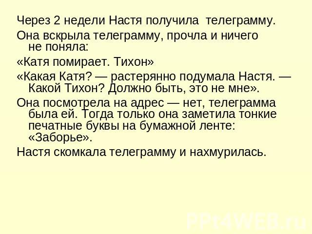 Через 2 недели Настя получила  телеграмму.Она вскрыла телеграмму, прочла и ничего не поняла:«Катя помирает. Тихон»«Какая Катя? — растерянно подумала Настя. — Какой Тихон? Должно быть, это не мне».Она посмотрела на адрес — нет, телеграмма была ей. То…