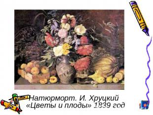 Натюрморт. И. Хруцкий «Цветы и плоды» 1839 год