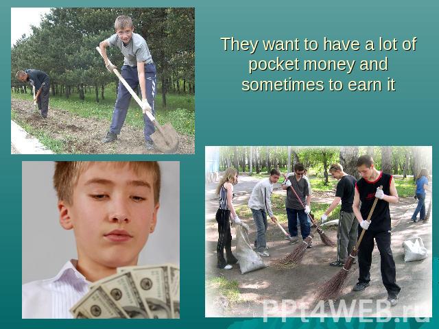 They want to have a lot of pocket money and sometimes to earn it