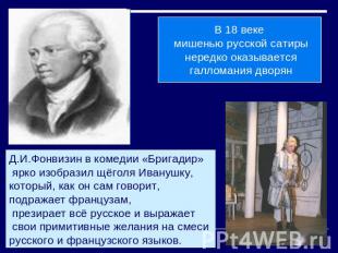 В 18 веке мишенью русской сатиры нередко оказывается галломания дворянД.И.Фонвиз