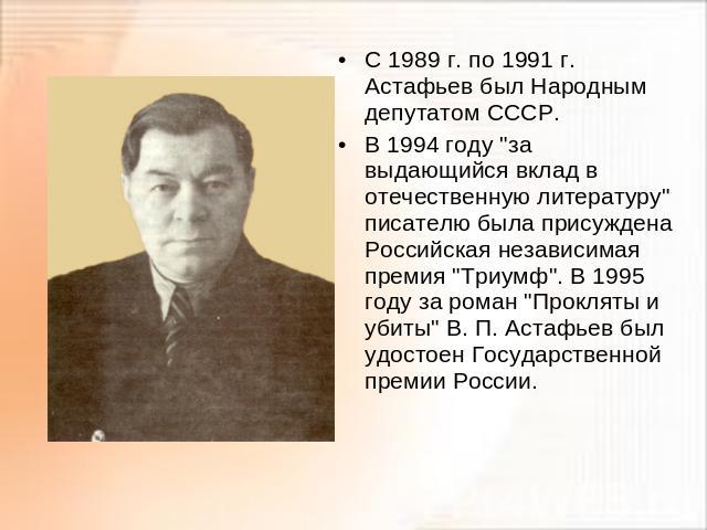 С 1989 г. по 1991 г. Астафьев был Народным депутатом СССР.В 1994 году 