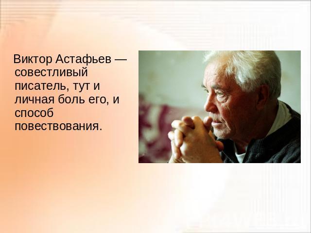 Виктор Астафьев — совестливый писатель, тут и личная боль его, и способ повествования.