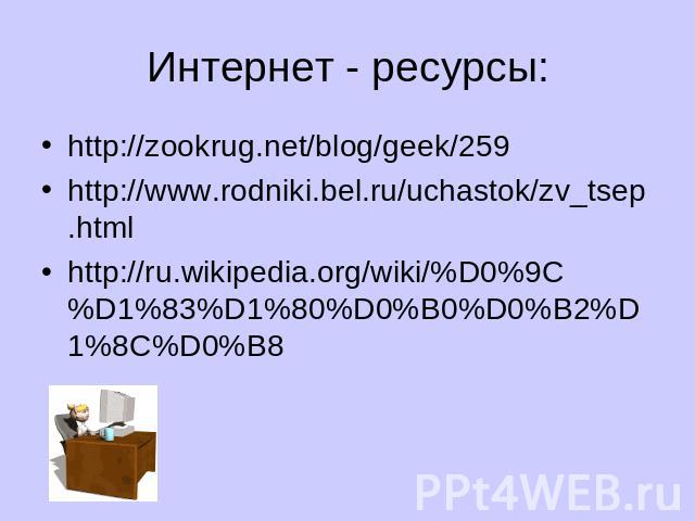Интернет - ресурсы: http://zookrug.net/blog/geek/259http://www.rodniki.bel.ru/uchastok/zv_tsep.htmlhttp://ru.wikipedia.org/wiki/%D0%9C%D1%83%D1%80%D0%B0%D0%B2%D1%8C%D0%B8