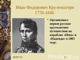 Иван Федорович Крузенштерн1770-1846 Организовал первое русское кругосветное путе