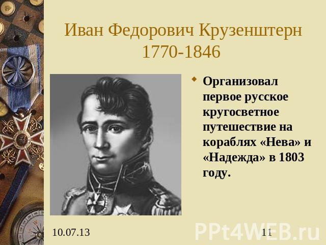 Иван Федорович Крузенштерн1770-1846 Организовал первое русское кругосветное путешествие на кораблях «Нева» и «Надежда» в 1803 году.