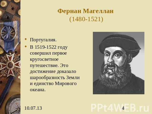 Фернан Магеллан (1480-1521) Португалия. В 1519-1522 году совершил первое кругосветное путешествие. Это достижение доказало шарообразность Земли и единство Мирового океана.