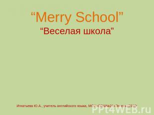 “Merry School”“Веселая школа”Игнатьева Ю.А., учитель английского языка, МОУ»СОШ№