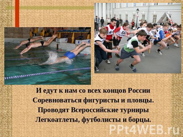 И едут к нам со всех концов РоссииСоревноваться фигуристы и пловцы.Проводят Всероссийские турнирыЛегкоатлеты, футболисты и борцы.