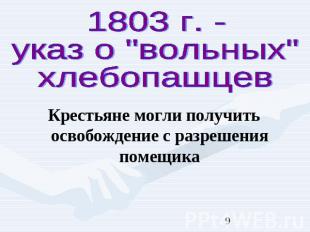 1803 г. - указ о "вольных" хлебопашцев Крестьяне могли получить освобождение с р