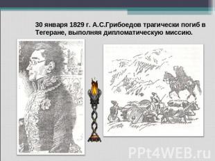 30 января 1829 г. А.С.Грибоедов трагически погиб в Тегеране, выполняя дипломатич