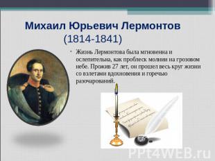 Михаил Юрьевич Лермонтов (1814-1841) Жизнь Лермонтова была мгновенна и ослепител