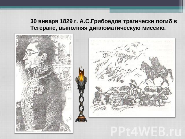 30 января 1829 г. А.С.Грибоедов трагически погиб в Тегеране, выполняя дипломатическую миссию.