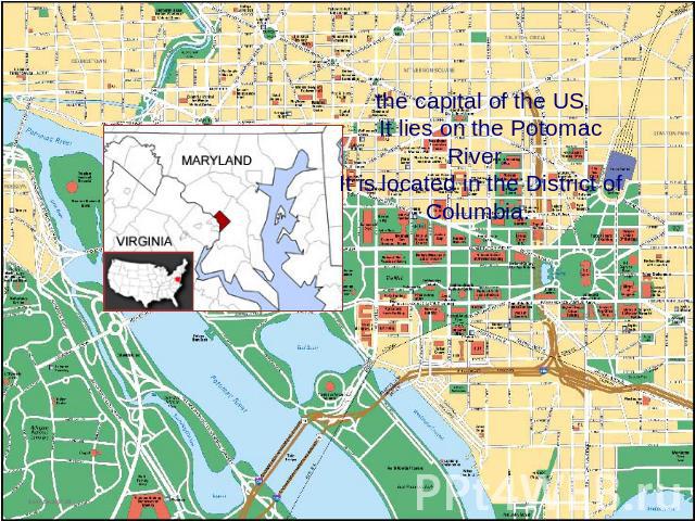 the capital of the US It lies on the Potomac River. It is located in the District of Columbia.