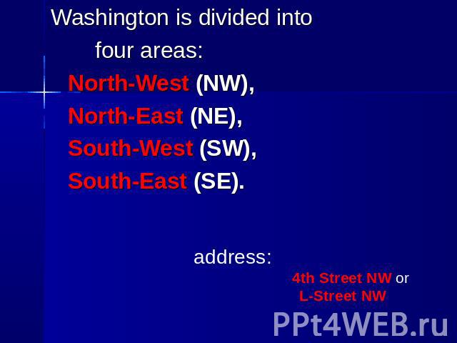 Washington is divided into four areas: North-West (NW), North-East (NE), South-West (SW), South-East (SE).address: 4th Street NW or L-Street NW