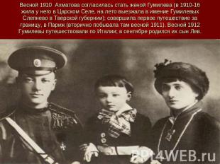 Весной 1910 Ахматова согласилась стать женой Гумилева (в 1910-16 жила у него в Ц