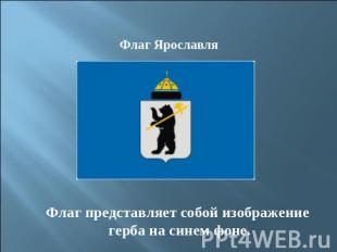 Флаг ЯрославляФлаг представляет собой изображение герба на синем фоне.