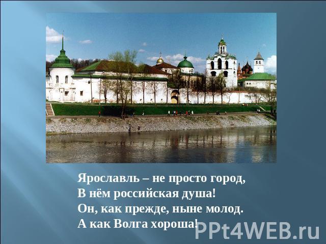 Ярославль – не просто город,В нём российская душа!Он, как прежде, ныне молод.А как Волга хороша!