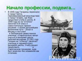 Начало профессии, подвига… В 1945 году Гагарины переехали в город Гжатск, переим
