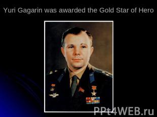 Yuri Gagarin was awarded the Gold Star of Hero