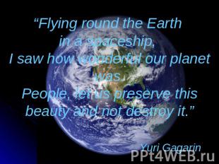 “Flying round the Earth in a spaceship, I saw how wonderful our planet was.Peopl