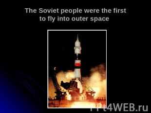 The Soviet people were the first to fly into outer space