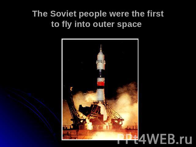 The Soviet people were the first to fly into outer space