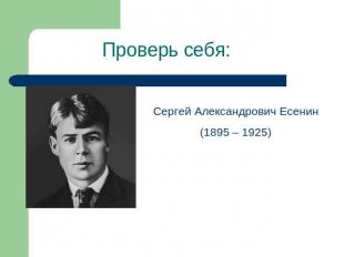 Проверь себя: Сергей Александрович Есенин(1895 – 1925)
