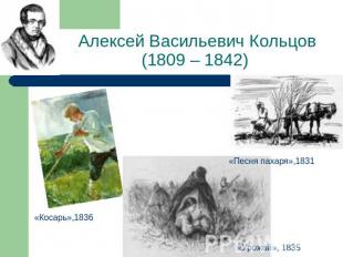 Алексей Васильевич Кольцов(1809 – 1842) «Косарь»,1836«Песня пахаря»,1831«Урожай»