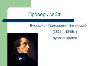 Проверь себя: Виссарион Григорьевич Белинский(1811 – 1848гг)русский критик