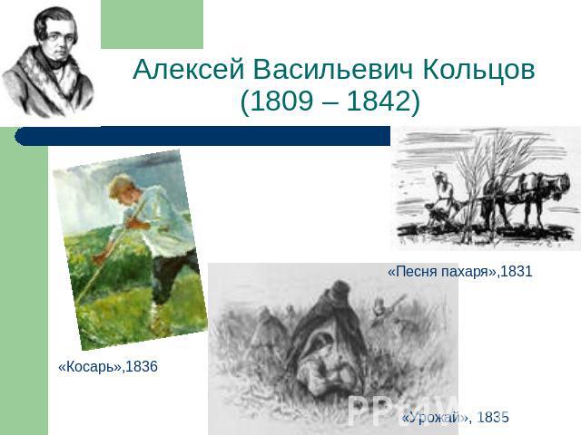 Алексей Васильевич Кольцов(1809 – 1842) «Косарь»,1836«Песня пахаря»,1831«Урожай», 1835