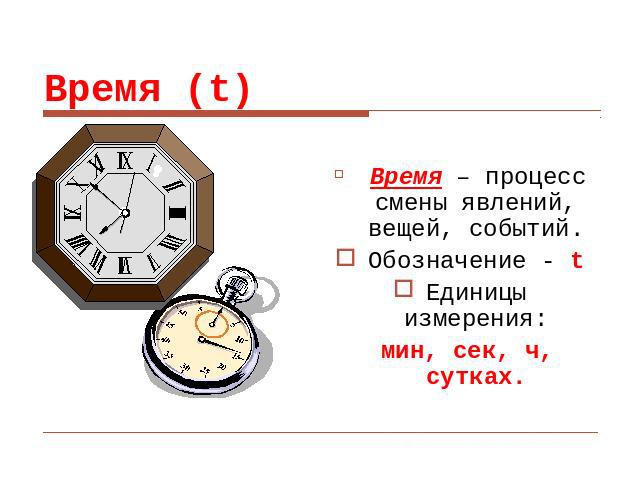 Время (t) Время – процесс смены явлений, вещей, событий.Обозначение - tЕдиницы измерения: мин, сек, ч, сутках.