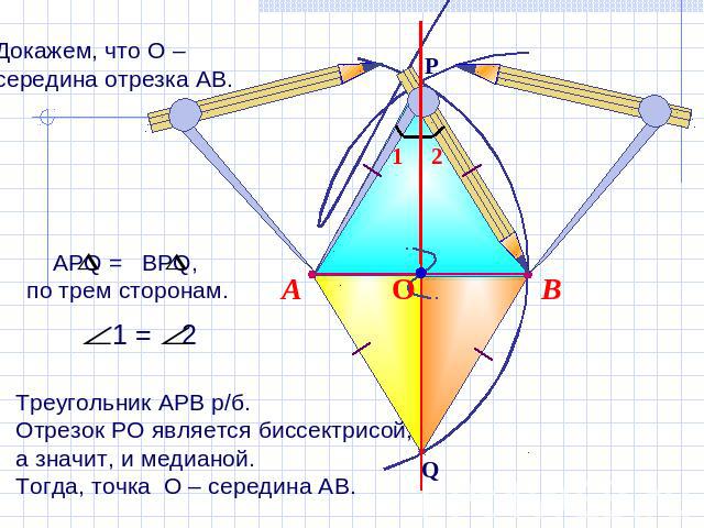 Докажем, что О – середина отрезка АВ. АРQ = BPQ, по трем сторонам.Треугольник АРВ р/б.Отрезок РО является биссектрисой, а значит, и медианой. Тогда, точка О – середина АВ.