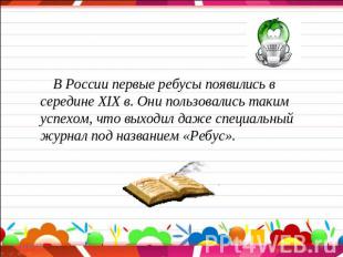 В России первые ребусы появились в середине XIX в. Они пользовались таким успехо