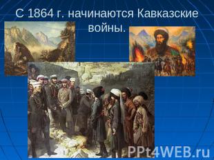 С 1864 г. начинаются Кавказские войны.