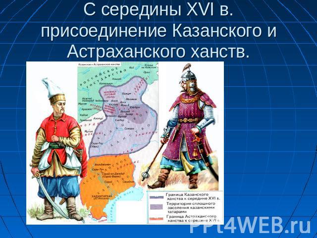 С середины XVI в. присоединение Казанского и Астраханского ханств.