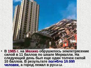 В 1985 г. на Мехико обрушилось землетрясение силой в 11 баллов по шкале Меркалли