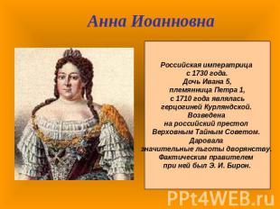 Анна ИоанновнаРоссийская императрица с 1730 года. Дочь Ивана 5, племянница Петра
