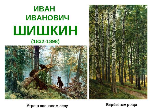ИВАН ИВАНОВИЧШИШКИН(1832-1898) Утро в сосновом лесуБерёзовая роща